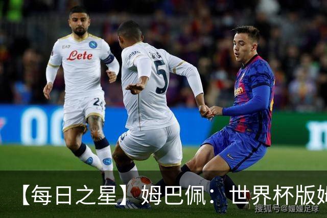 【每日之星】姆巴佩：世界杯版姆总大杀四方 超越吉鲁对望克洛泽