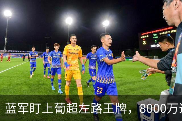 蓝军盯上葡超左路王牌，8000万违约金拦着，切尔西却已经敲门了